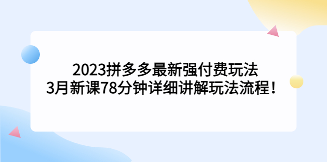 2023拼多多最新强付费玩法，3月新课​78分钟详细讲解玩法流程！_抖汇吧