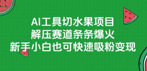 AI工具切水果项目，解压赛道条条爆火，新手小白也可快速吸粉变现_抖汇吧