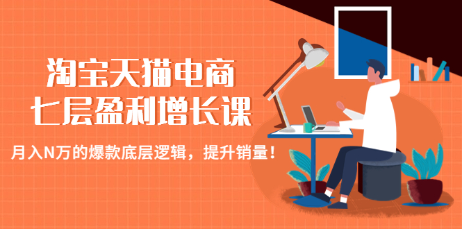 淘宝天猫电商七层盈利增长课：月入N万的爆款底层逻辑，提升销量！_抖汇吧