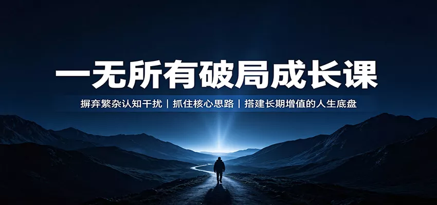 一无所有破局成长课：摒弃繁杂认知干扰，抓住核心思路，搭建长期增值的人生底盘_抖汇吧