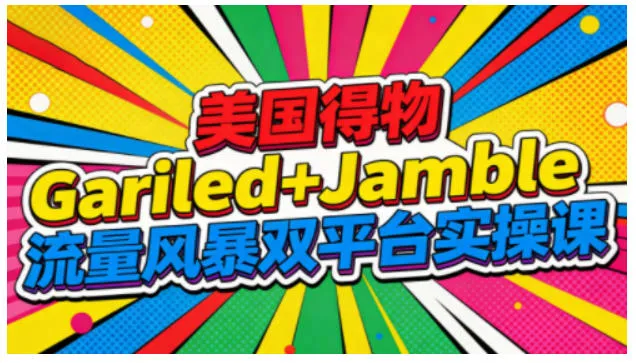 美国得物Gariled+Jamble流量风暴双平台实操课，两大美国热门平台全流程运营_抖汇吧