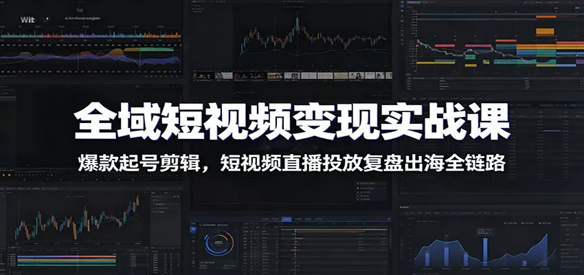 全域短视频变现实战课:爆款起号剪辑,短视频直播投放复盘出海全链路_抖汇吧