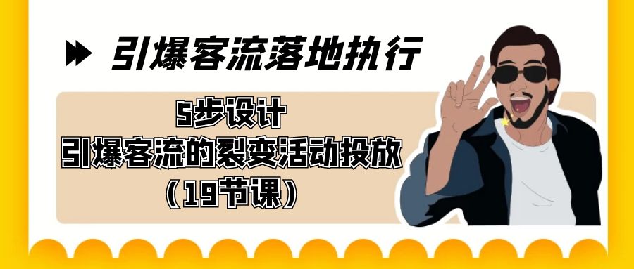 引爆客流落地执行，5步设计引爆客流的裂变活动投放（19节课）_抖汇吧