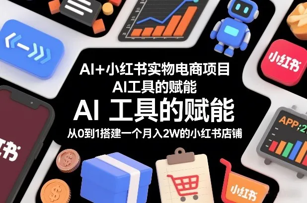 AI+小红书实物电商项目,AI工具的赋能,从0到1搭建一个月入2W的小红书店铺_抖汇吧
