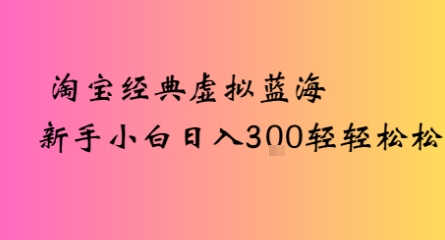 淘宝经典虚拟蓝海新手小白日入3张轻轻松松_抖汇吧