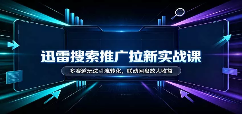 迅雷搜索推广拉新实战课：多赛道玩法引流转化，联动网盘放大收益_抖汇吧