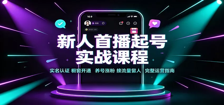 新人首播起号实战课程:实名认证橱窗开通,养号涨粉,接流量留人完整运营指南_抖汇吧