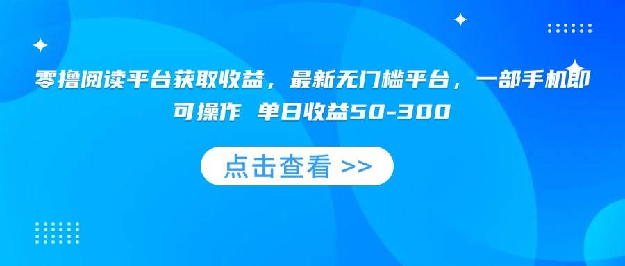 （15652期）零撸阅读平台获取收益，最新无门槛平台，一部手机即可操作 单日收益50-300_抖汇吧