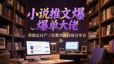 小说推文爆单大佬稳定日产三位数实操经验分享会_抖汇吧
