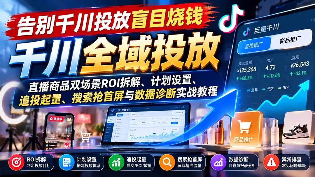 （21079期）告别千川投放盲目烧钱：直播商品双场景ROI拆解、计划设置、追投起量、搜索抢首屏与数据诊断实战教程_抖汇吧