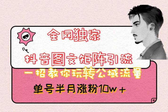 全网独家的抖音图文矩阵引流方法，带你玩转公域流量，短短半个月内粉丝涨超过10万！_抖汇吧