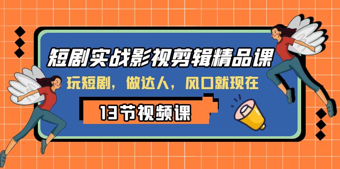 短剧实战影视剪辑精品课，玩短剧，做达人，风口就现在_抖汇吧