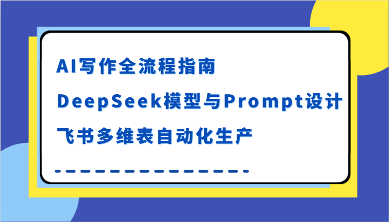 AI写作全流程指南，DeepSeek模型与Prompt设计，飞书多维表自动化生产_抖汇吧