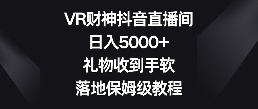 VR财神抖音直播间，日入5000+，礼物收到手软，落地保姆级教程_抖汇吧