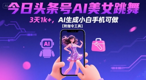 今日头条号AI美女跳舞，3天1k+，AI生成小白手机可做【附指令工具】_抖汇吧