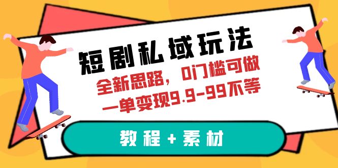 短剧私域玩法，全新思路，0门槛可做，一单变现9.9-99不等（教程+素材）_抖汇吧