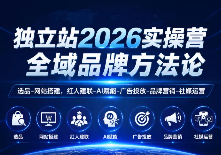 独立站2026实操营,全域品牌方法论,选品-网站搭建,红人建联-AI赋能-广告投放-品牌营销-社煤运营