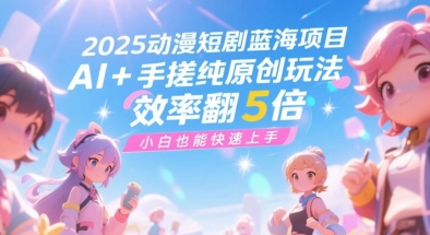 2025动漫短剧蓝海项目，AI+手搓纯原创玩法，效率翻5倍，小白也能快速上手_抖汇吧
