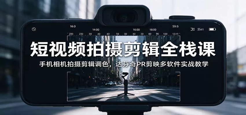 短视频拍摄剪辑全栈课：手机相机拍摄剪辑调色，达芬奇PR剪映多软件实战教学_抖汇吧