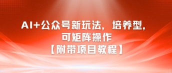 AI+公众号新玩法之培养型，可矩阵操作【附带项目教程】_抖汇吧