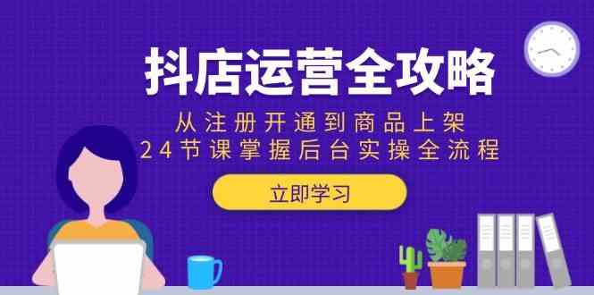 抖店运营全攻略：从注册开通到商品上架，24节课掌握后台实操全流程_抖汇吧
