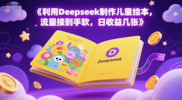 利用Deepseek制作儿童绘本，流量接到手软，日收益几张_抖汇吧