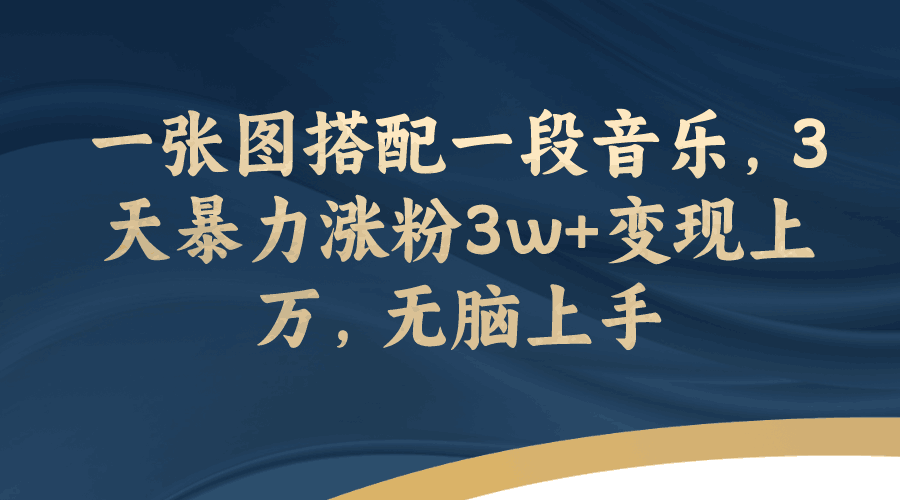 一张图搭配一段音乐，3天暴力涨粉3w+变现上万，轻松无脑上手_抖汇吧