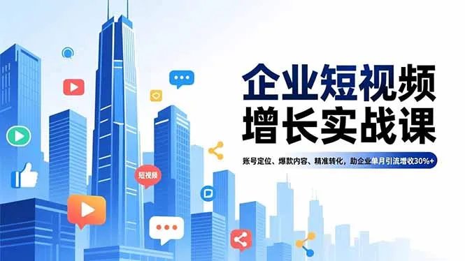 企业短视频增长实战课，账号定位、爆款内容、精准转化，助企业单月引流增收30%+_抖汇吧
