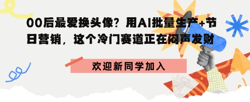 00后最爱换头像？用AI批量生产+节日营销，实现闷声发财_抖汇吧