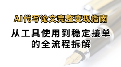 0投入月过1W+AI代写论文完整变现指南：从工具使用到稳定接单的全流程拆解_抖汇吧