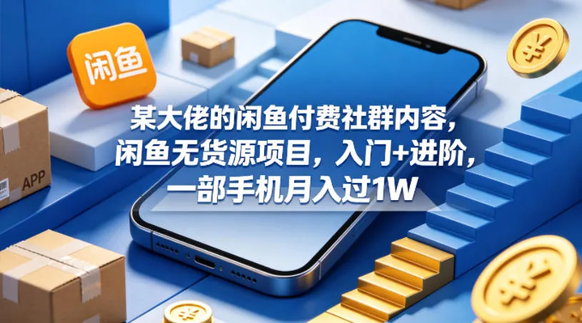 某大佬的闲鱼付费社群内容，闲鱼无货源项目，入门+进阶，一部手机月入过1W_抖汇吧
