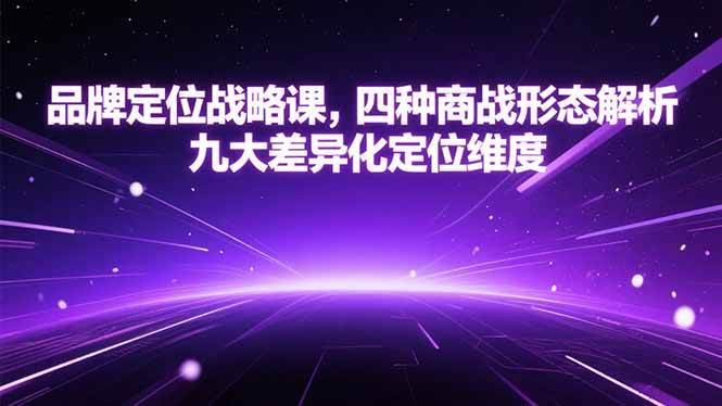 （15304期）品牌定位战略课，四种商战形态解析，九大差异化定位维度_抖汇吧