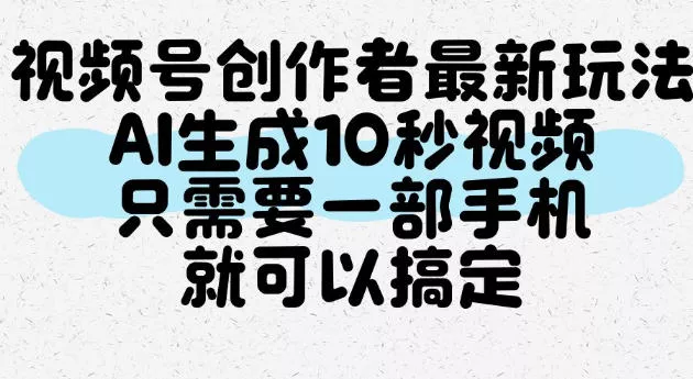 视频号创作者最新玩法，AI一键生成10秒视频，只需要一部手机就可以搞定_抖汇吧