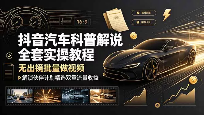 抖音汽车科普解说全套实操教程，无出镜批量做视频，解锁伙伴计划精选双重流量收益_抖汇吧