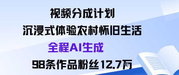 视频分成计划：沉浸式体验农村怀旧生活全程AI生成98条作品粉丝12.7W_抖汇吧