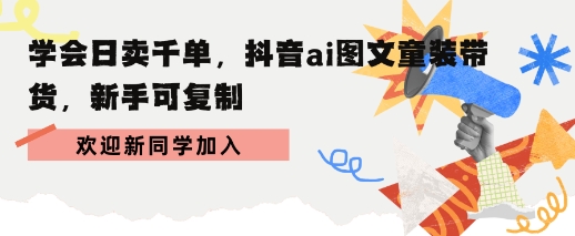 学会日卖千单，抖音ai图文童装带货，新手可复制_抖汇吧