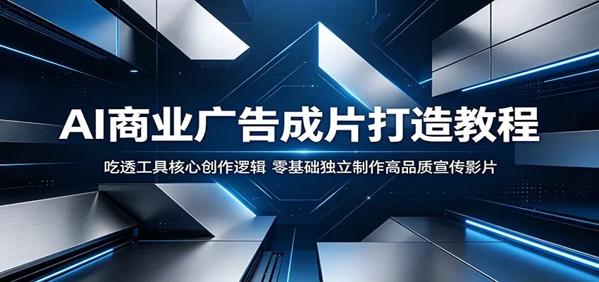 AI商业广告成片打造教程：吃透工具核心创作逻辑，零基础独立制作高品质宣传影片_抖汇吧