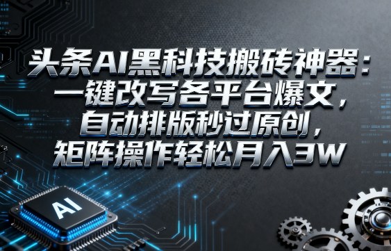 头条AI黑科技搬砖神器：一键改写各平台爆文，自动排版秒过原创，矩阵操作轻松月入3W【揭秘】_抖汇吧