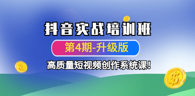 抖音实战培训班（第4期-升级板）高质量短视频创作系统课！_抖汇吧