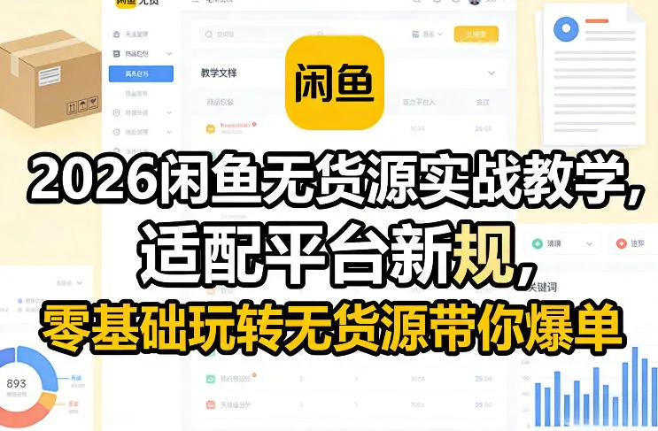 2026闲鱼无货源实战教学,适配平台新规,零基础玩转无货源带你爆单_抖汇吧