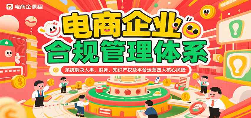 电商企业合规管理体系，系统解决人事、财务、知识产权及平台运营四大核心风险_抖汇吧