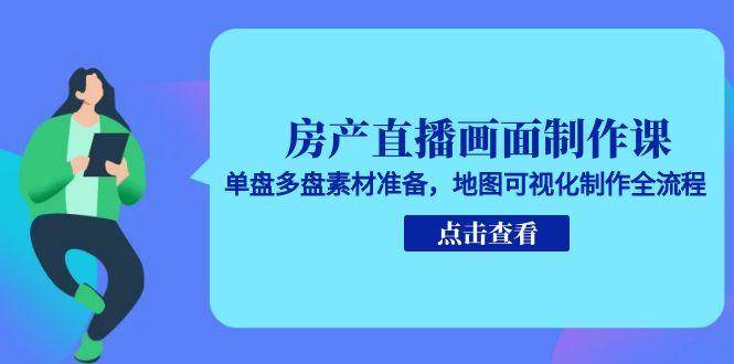 房产直播画面制作课，单盘多盘素材准备，地图可视化制作全流程_抖汇吧