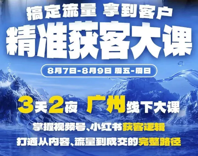精准获客实战大课,掌握视频号、小红书获客逻辑,打通从内容、流量到成交的完整路径(广州站8.7-9)