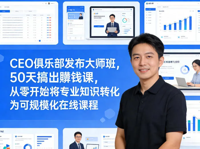 CEO俱乐部发布大师班,50天搞出賺钱课,从零开始将专业知识转化为可规模化在线课程_抖汇吧