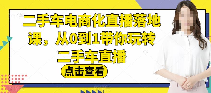 【全面解析】二手车电商化直播落地课，从0到1带你玩转二手车直播！_抖汇吧