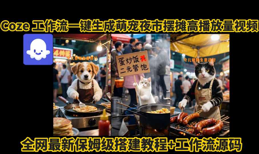 coze工作流一键生成萌宠夜市摆摊AI高赞高播放量视频保姆级拆解教程_抖汇吧