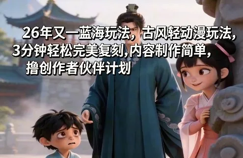 26年又一蓝海玩法，古风轻动漫玩法，3分钟轻松完美复刻,内容制作简单，撸创作者伙伴计划_抖汇吧