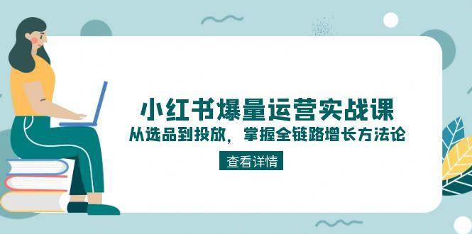 小红书爆量运营实战课：从选品到投放，掌握全链路增长方法论_抖汇吧