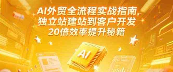 AI外贸全流程实战指南，独立站建站到客户开发，20倍效率提升秘籍(更新6月)_抖汇吧
