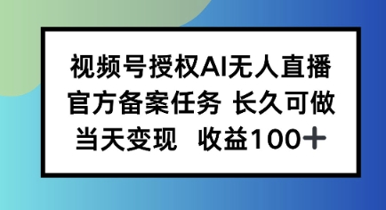 视频号授权AI无人挂播任务，长久稳定 官方备案任务，当天上手日入100+_抖汇吧